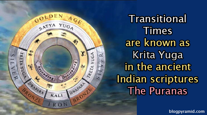 Transitional Times are known as Krita Yuga in the ancient Indian scrpitures The Puranas